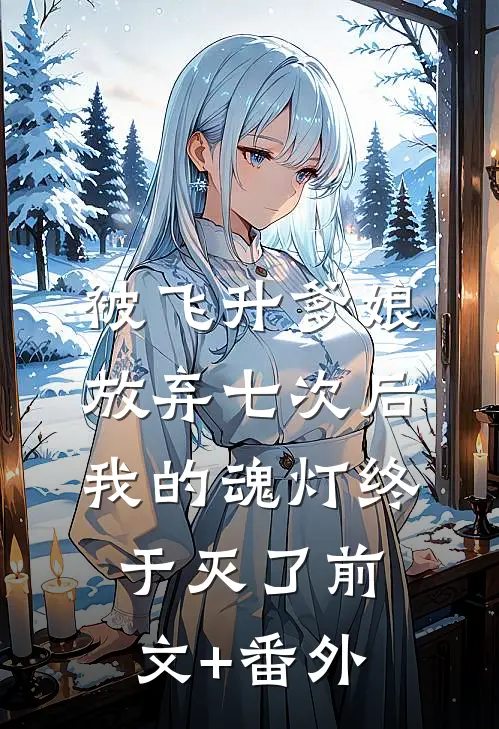被飞升爹娘放弃七次后，我的魂灯终于灭了前文+番外