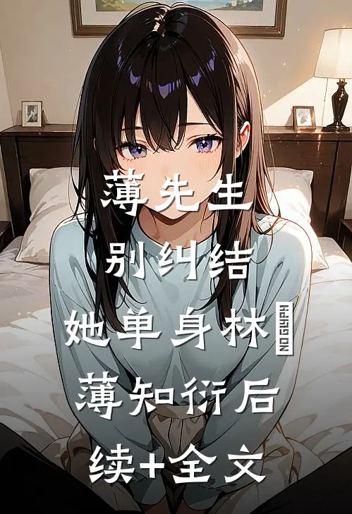 薄先生，别纠结，她单身林晞薄知衍后续+全文