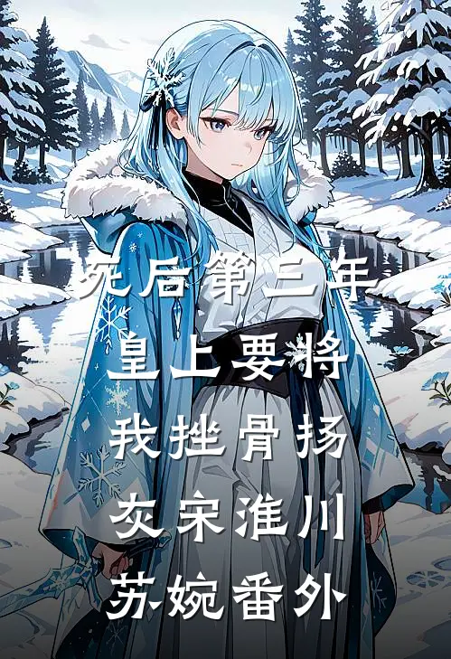 死后第三年，皇上要将我挫骨扬灰宋淮川苏婉番外