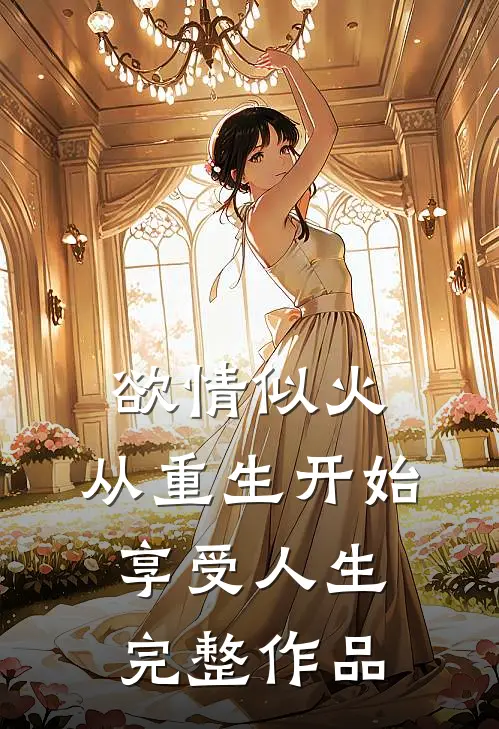 欲情似火，从重生开始享受人生完整作品