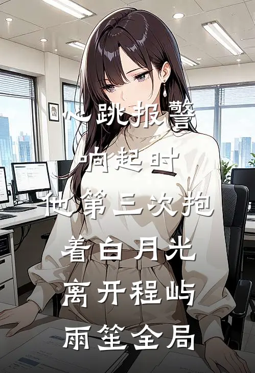 心跳报警响起时，他第三次抱着白月光离开程屿雨笙全局