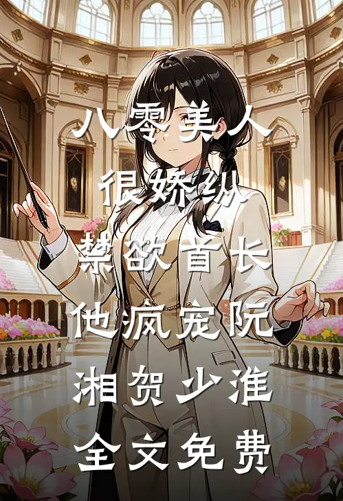 八零美人很娇纵，禁欲首长他疯宠阮湘贺少淮全文免费