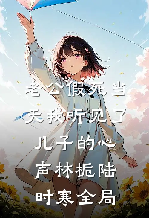 老公假死当天我听见了儿子的心声林栀陆时寒全局