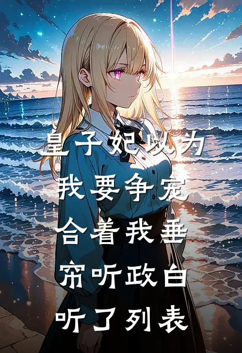 皇子妃以为我要争宠，合着我垂帘听政白听了列表