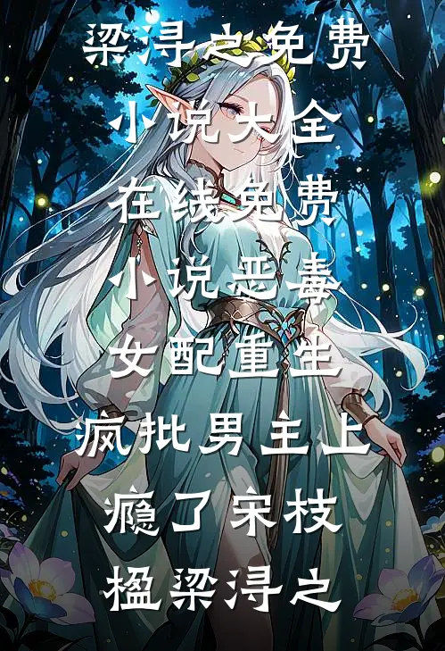 恶毒女配重生，疯批男主上瘾了(宋枝楹梁浔之)免费小说大全_在线免费小说恶毒女配重生，疯批男主上瘾了宋枝楹梁浔之