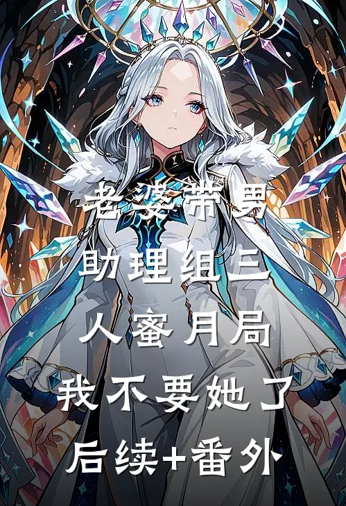老婆带男助理组三人蜜月局，我不要她了后续+番外