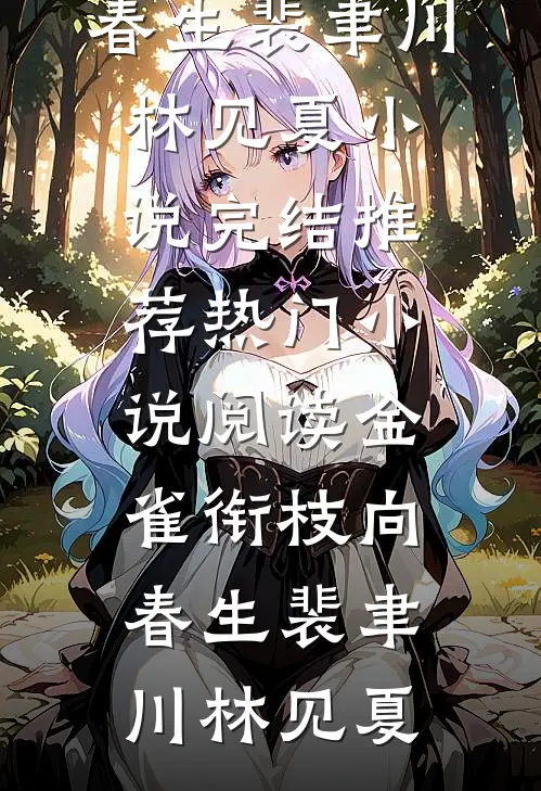 金雀衔枝向春生(裴聿川林见夏)小说完结推荐_热门小说阅读金雀衔枝向春生(裴聿川林见夏)