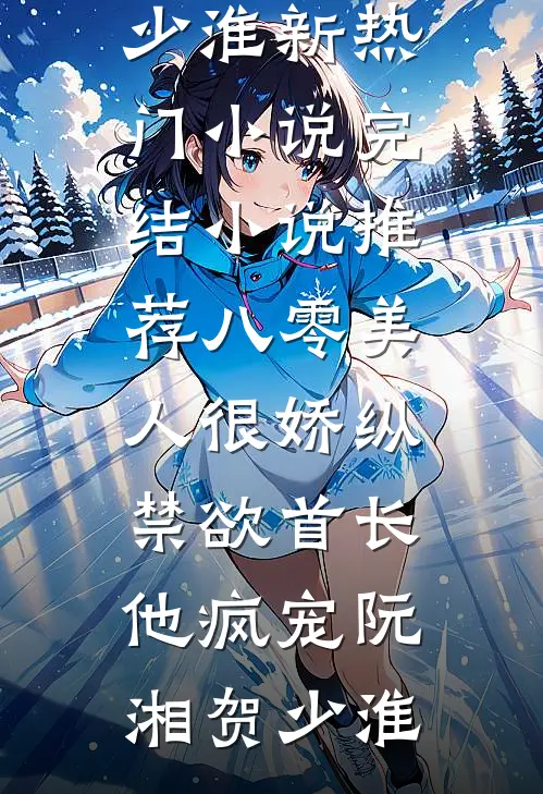 八零美人很娇纵，禁欲首长他疯宠(阮湘贺少淮)新热门小说_完结小说推荐八零美人很娇纵，禁欲首长他疯宠(阮湘贺少淮)