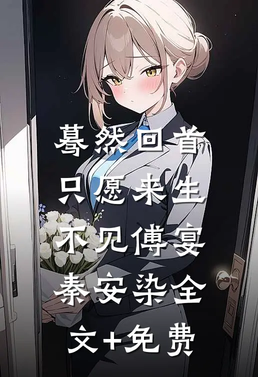 蓦然回首，只愿来生不见傅宴秦安染全文+免费
