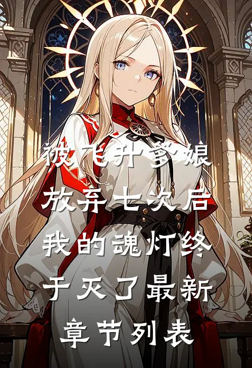 被飞升爹娘放弃七次后，我的魂灯终于灭了最新章节列表