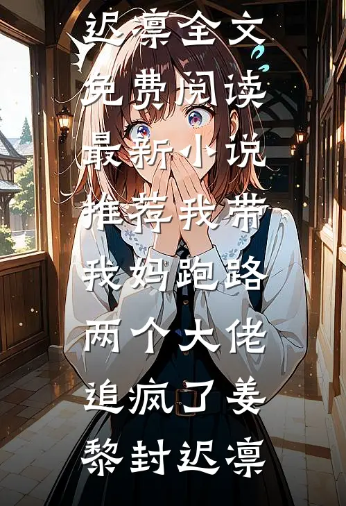 我带我妈跑路，两个大佬追疯了姜黎封迟凛全文免费阅读_最新小说推荐我带我妈跑路，两个大佬追疯了(姜黎封迟凛)
