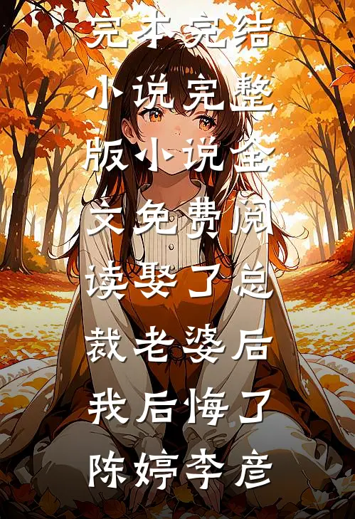 娶了总裁老婆后我后悔了(陈婷李彦)完本完结小说_完整版小说全文免费阅读娶了总裁老婆后我后悔了陈婷李彦