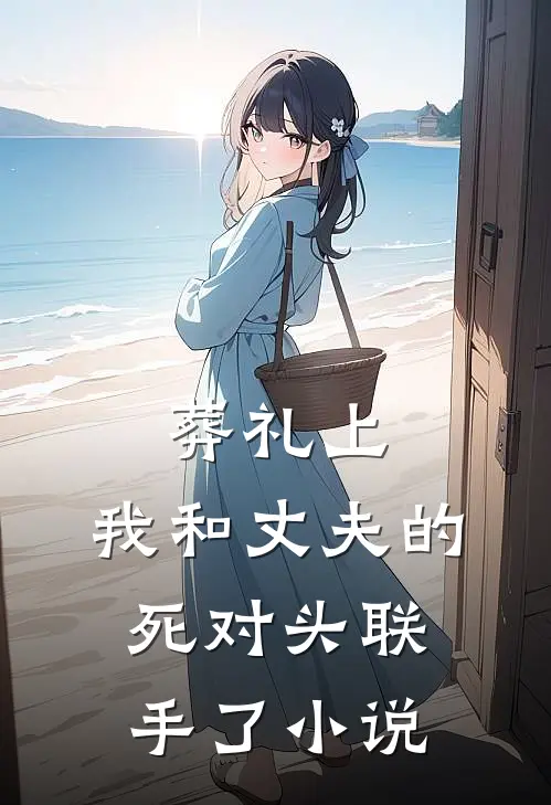 葬礼上，我和丈夫的死对头联手了小说
