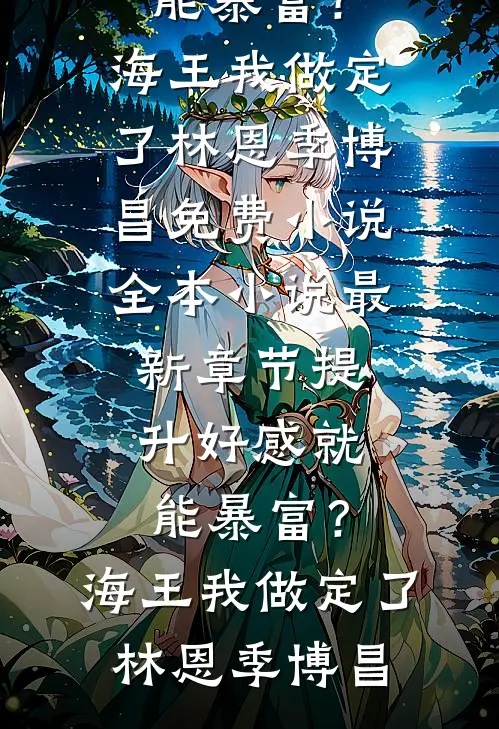 提升好感就能暴富？海王我做定了(林恩季博昌)免费小说全本_小说最新章节提升好感就能暴富？海王我做定了(林恩季博昌)