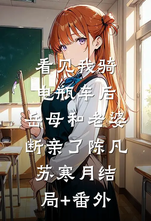 看见我骑电瓶车后，岳母和老婆断亲了陈凡苏寒月结局+番外