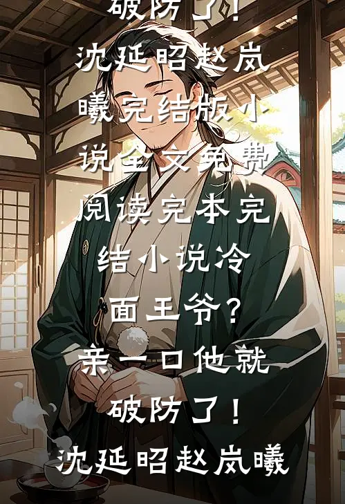 冷面王爷？亲一口他就破防了！(沈延昭赵岚曦)完结版小说全文免费阅读_完本完结小说冷面王爷？亲一口他就破防了！(沈延昭赵岚曦)