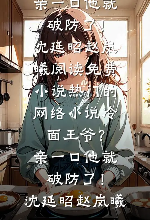 冷面王爷？亲一口他就破防了！(沈延昭赵岚曦)阅读免费小说_热门的网络小说冷面王爷？亲一口他就破防了！(沈延昭赵岚曦)