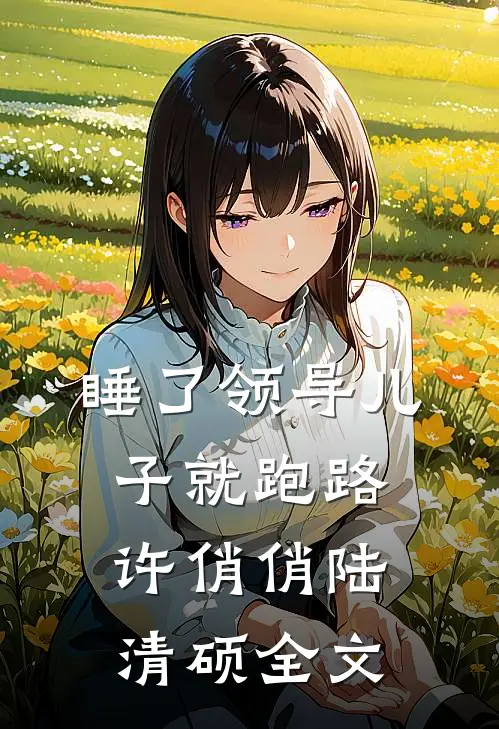 睡了领导儿子就跑路许俏俏陆清硕全文