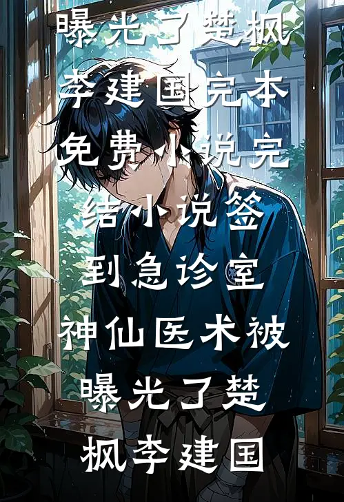 签到急诊室，神仙医术被曝光了(楚枫李建国)完本免费小说_完结小说签到急诊室，神仙医术被曝光了(楚枫李建国)