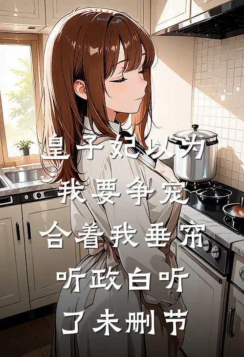 皇子妃以为我要争宠，合着我垂帘听政白听了未删节