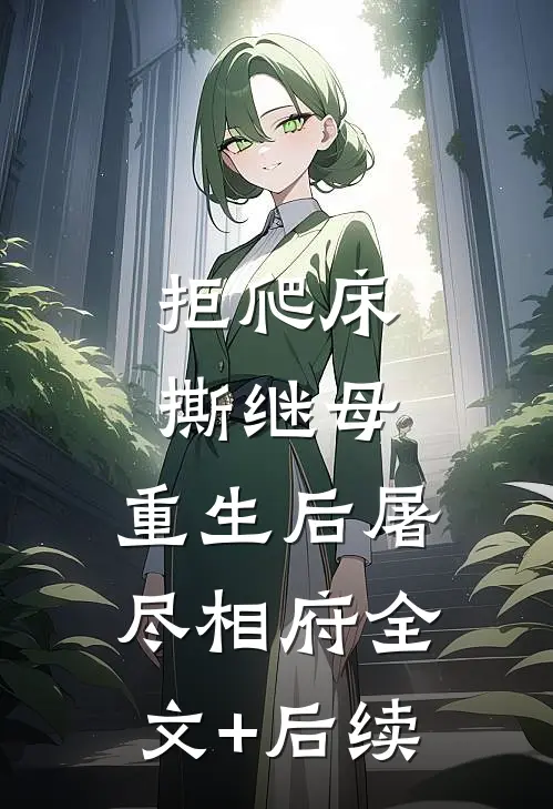 拒爬床，撕继母，重生后屠尽相府全文+后续