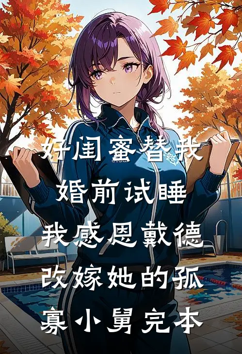 好闺蜜替我婚前试睡，我感恩戴德改嫁她的孤寡小舅完本