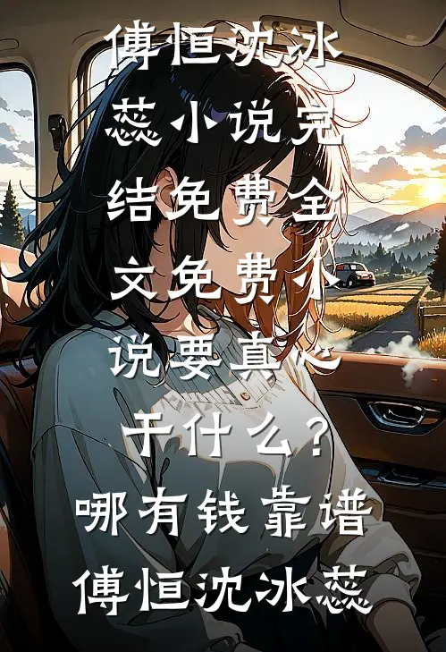 要真心干什么？哪有钱靠谱傅恒沈冰蕊小说完结免费_全文免费小说要真心干什么？哪有钱靠谱(傅恒沈冰蕊)