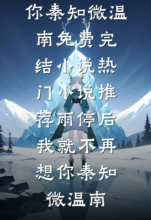 雨停后，我就不再想你秦知微温南免费完结小说_热门小说推荐雨停后，我就不再想你秦知微温南