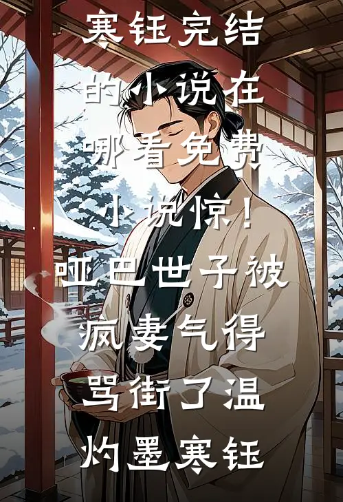 惊！哑巴世子被疯妻气得骂街了(温灼墨寒钰)完结的小说_在哪看免费小说惊！哑巴世子被疯妻气得骂街了(温灼墨寒钰)
