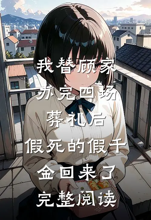 我替顾家办完四场葬礼后，假死的假千金回来了完整阅读