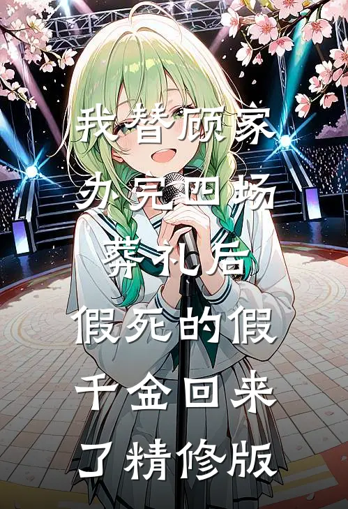 我替顾家办完四场葬礼后，假死的假千金回来了精修版