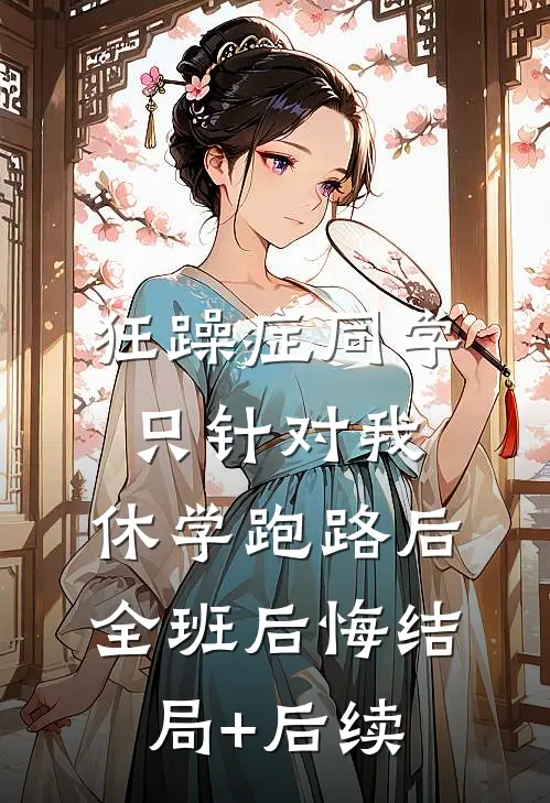 狂躁症同学只针对我，休学跑路后全班后悔结局+后续