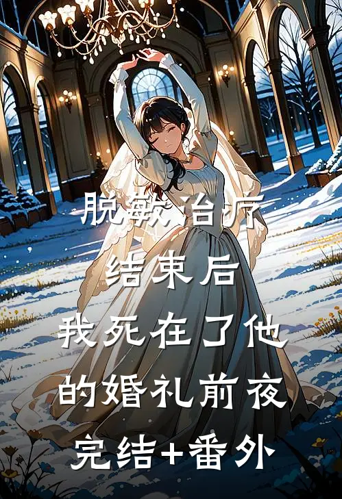 脱敏治疗结束后，我死在了他的婚礼前夜完结+番外