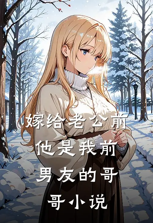 嫁给老公前，他是我前男友的哥哥小说