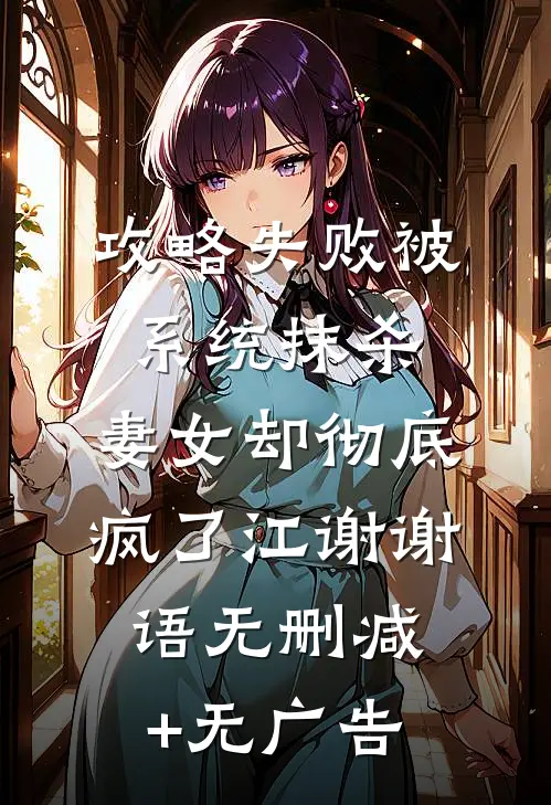 攻略失败被系统抹杀，妻女却彻底疯了江谢谢语无删减+无广告