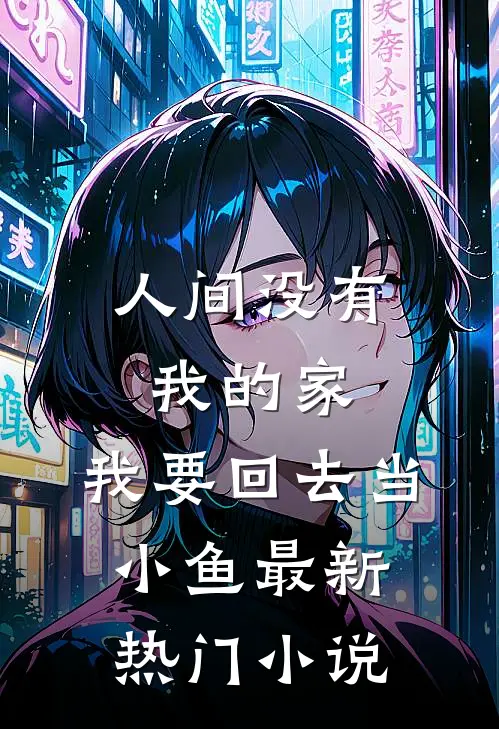 人间没有我的家，我要回去当小鱼最新热门小说