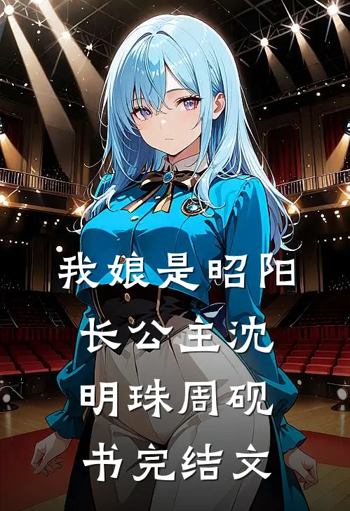 我娘是昭阳长公主沈明珠周砚书完结文