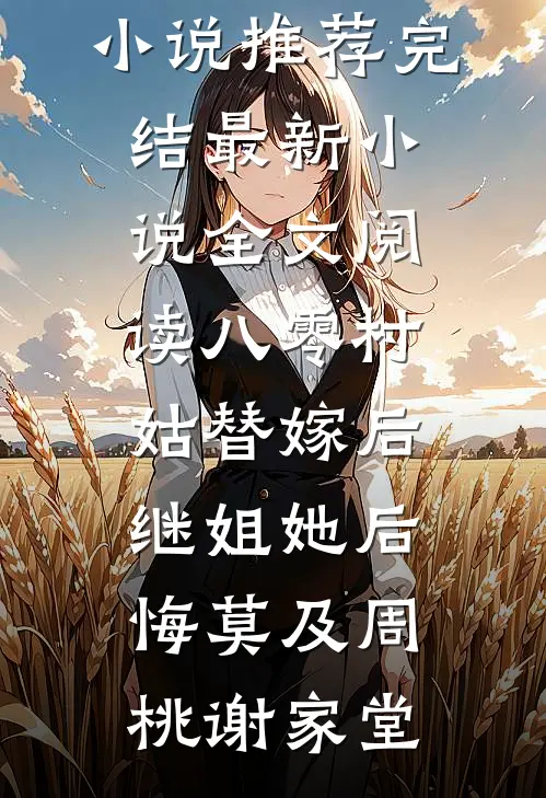 八零村姑替嫁后，继姐她后悔莫及周桃谢家堂好看的小说推荐完结_最新小说全文阅读八零村姑替嫁后，继姐她后悔莫及周桃谢家堂