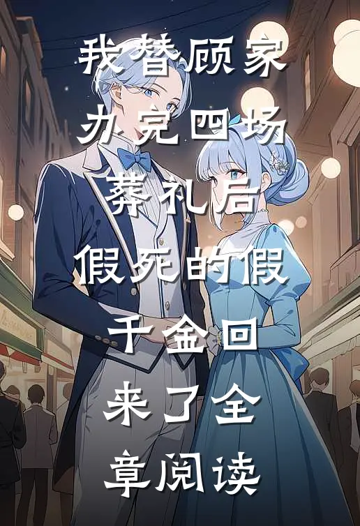 我替顾家办完四场葬礼后，假死的假千金回来了全章阅读