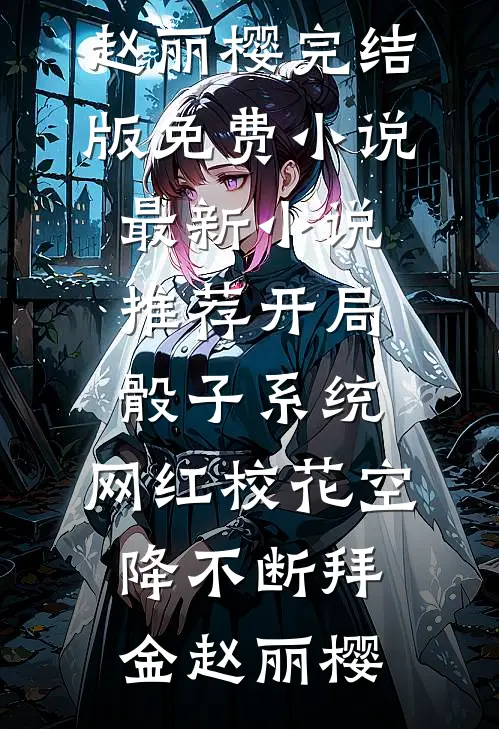 开局骰子系统，网红校花空降不断拜金赵丽樱完结版免费小说_最新小说推荐开局骰子系统，网红校花空降不断(拜金赵丽樱)