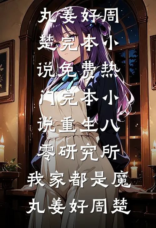 重生八零研究所：我家都是魔丸(姜好周楚)完本小说免费_热门完本小说重生八零研究所：我家都是魔丸姜好周楚