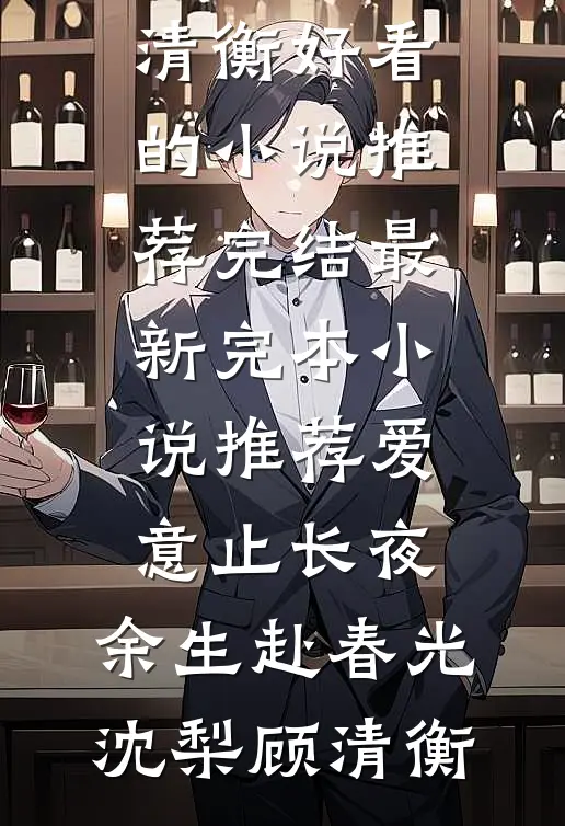 爱意止长夜，余生赴春光沈梨顾清衡好看的小说推荐完结_最新完本小说推荐爱意止长夜，余生赴春光(沈梨顾清衡)