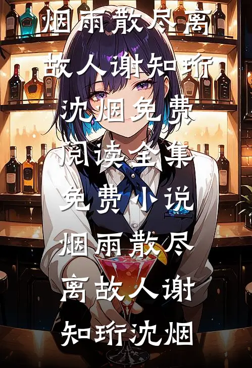 烟雨散尽离故人谢知珩沈烟免费阅读_全集免费小说烟雨散尽离故人谢知珩沈烟