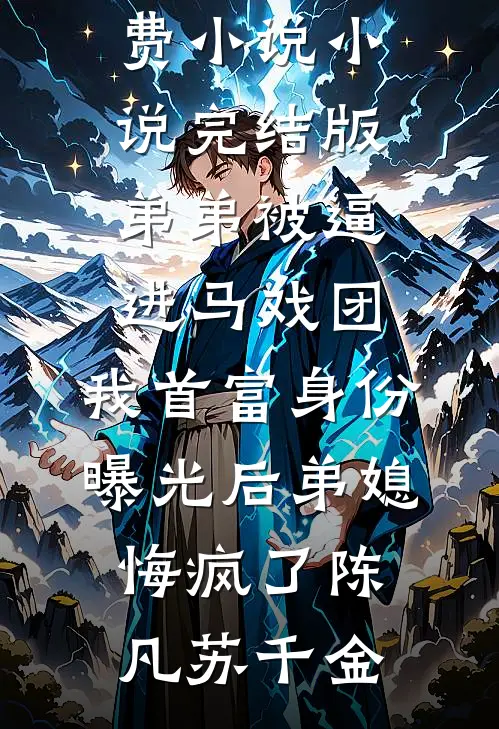 弟弟被逼进马戏团，我首富身份曝光后弟媳悔疯了陈凡苏千金完结免费小说_小说完结版弟弟被逼进马戏团，我首富身份曝光后弟媳悔疯了(陈凡苏千金)
