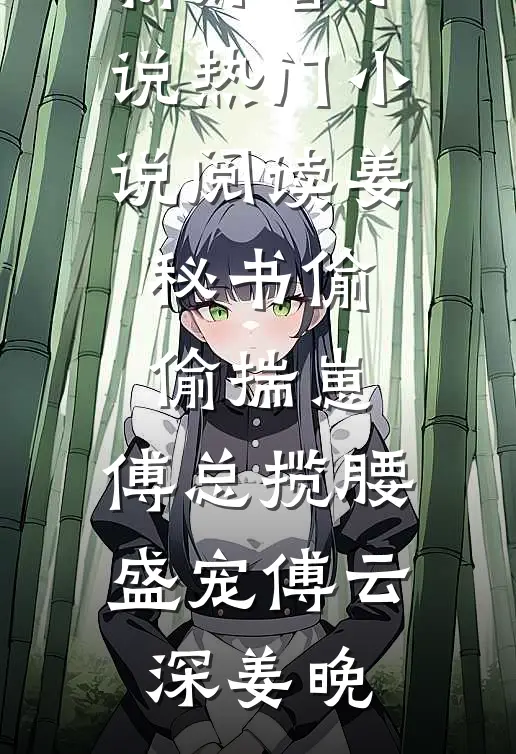 姜秘书偷偷揣崽，傅总揽腰盛宠傅云深姜晚最新好看小说_热门小说阅读姜秘书偷偷揣崽，傅总揽腰盛宠(傅云深姜晚)