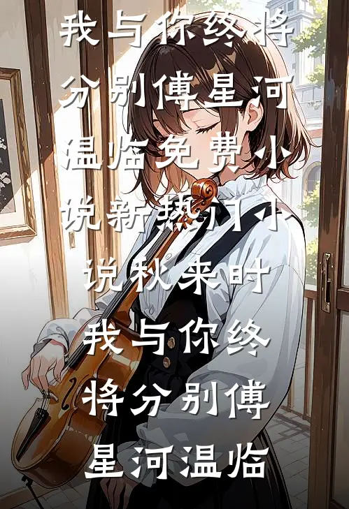 秋来时，我与你终将分别傅星河温临免费小说_新热门小说秋来时，我与你终将分别傅星河温临