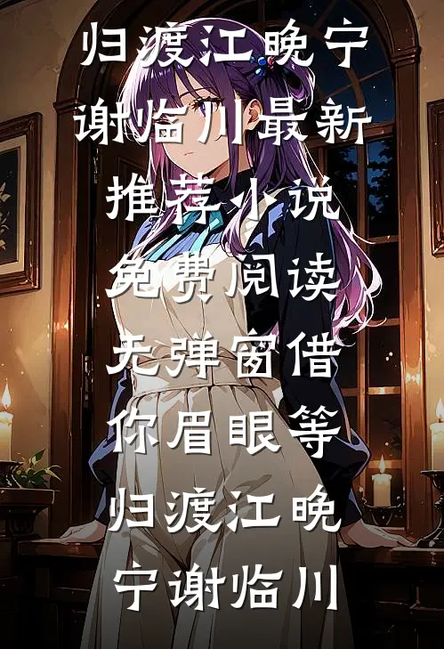 借你眉眼等归渡江晚宁谢临川最新推荐小说_免费阅读无弹窗借你眉眼等归渡(江晚宁谢临川)