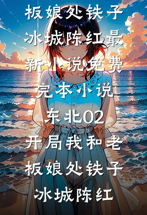 东北02：开局我和老板娘处铁子(冰城陈红)最新小说_免费完本小说东北02：开局我和老板娘处铁子(冰城陈红)