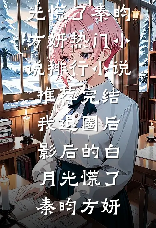 我退圈后，影后的白月光慌了(秦昀方妍)热门小说排行_小说推荐完结我退圈后，影后的白月光慌了秦昀方妍