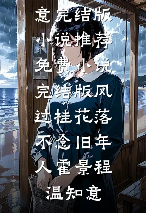 风过桂花落，不念旧年人(霍景程温知意)完结版小说推荐_免费小说完结版风过桂花落，不念旧年人(霍景程温知意)
